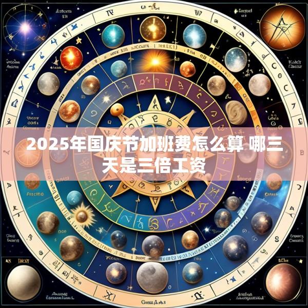 2025年国庆节加班费怎么算 哪三天是三倍工资