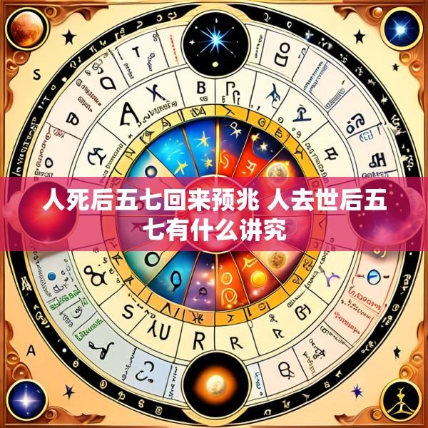 人死后五七回来预兆 人去世后五七有什么讲究