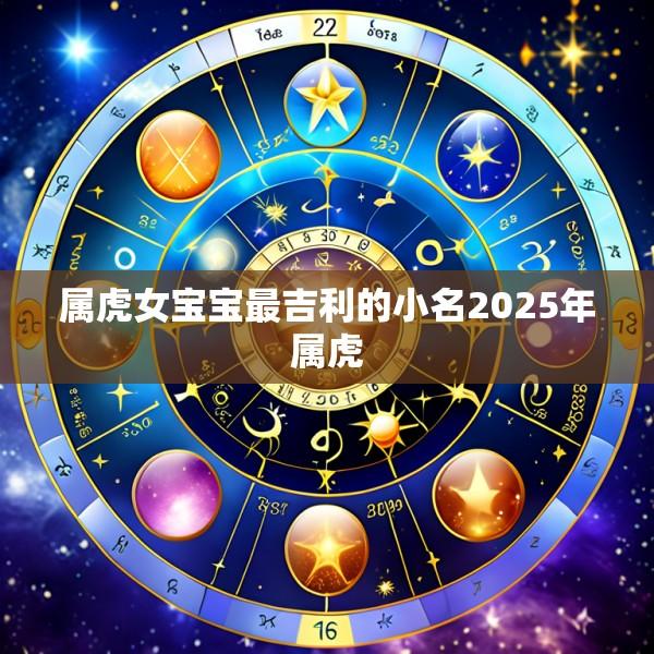 属虎女宝宝最吉利的小名2025年属虎