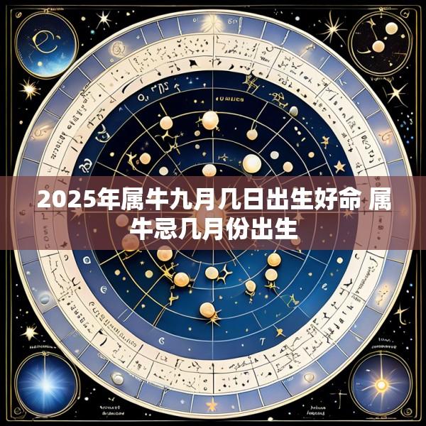 2025年属牛九月几日出生好命 属牛忌几月份出生