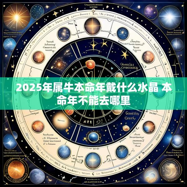 2025年属牛本命年戴什么水晶 本命年不能去哪里