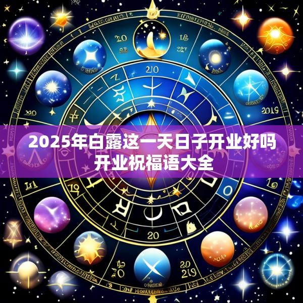 2025年白露这一天日子开业好吗 开业祝福语大全
