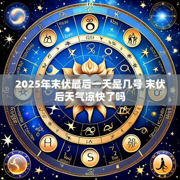 2025年末伏最后一天是几号 末伏后天气凉快了吗