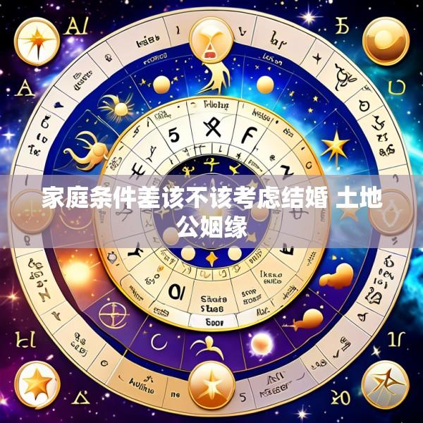 家庭条件差该不该考虑结婚 土地公姻缘