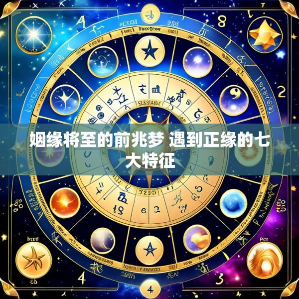 姻缘将至的前兆梦 遇到正缘的七大特征