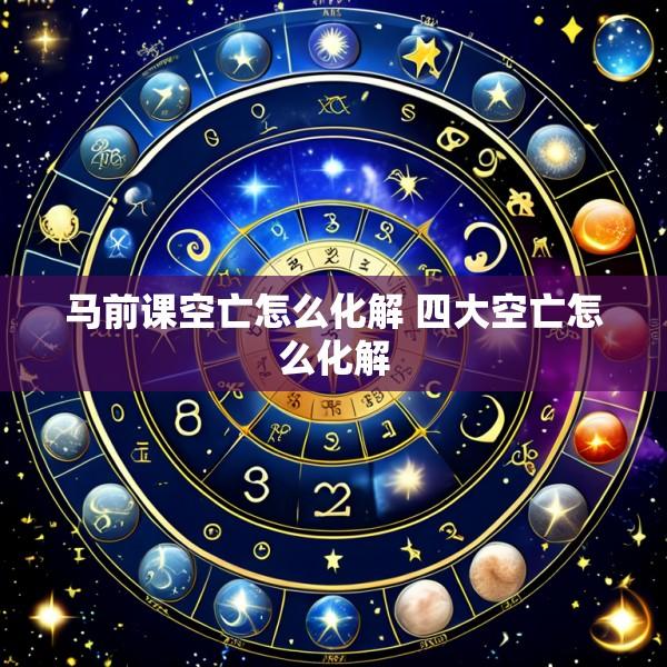 马前课空亡怎么化解 四大空亡怎么化解