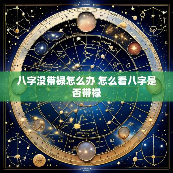 八字没带禄怎么办 怎么看八字是否带禄