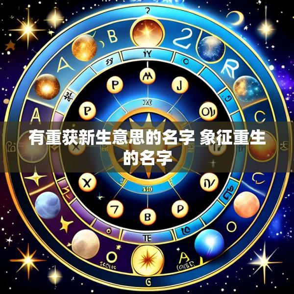 有重获新生意思的名字 象征重生的名字