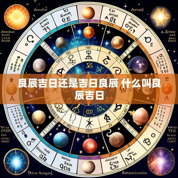 良辰吉日还是吉日良辰 什么叫良辰吉日
