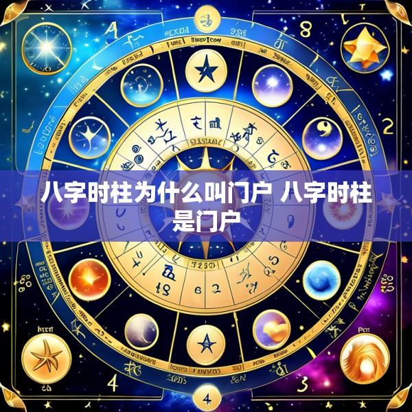 八字时柱为什么叫门户 八字时柱是门户
