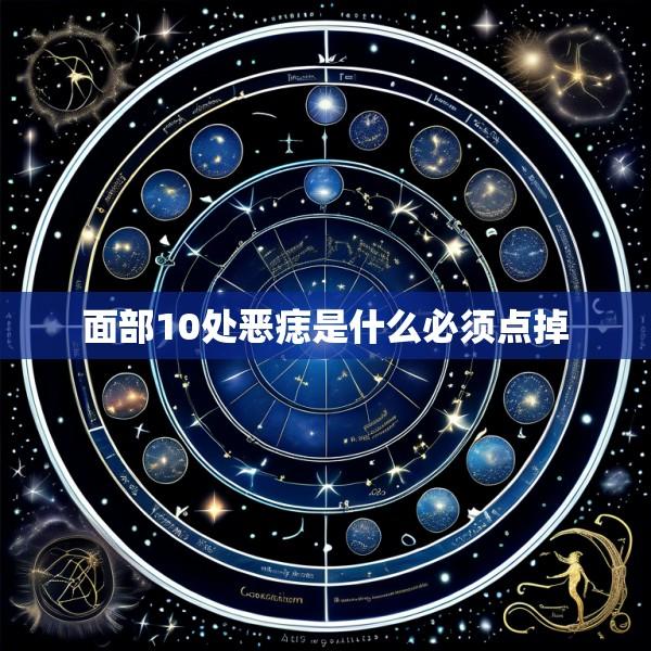 面部10处恶痣是什么必须点掉
