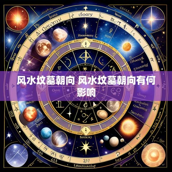 风水坟墓朝向 风水坟墓朝向有何影响