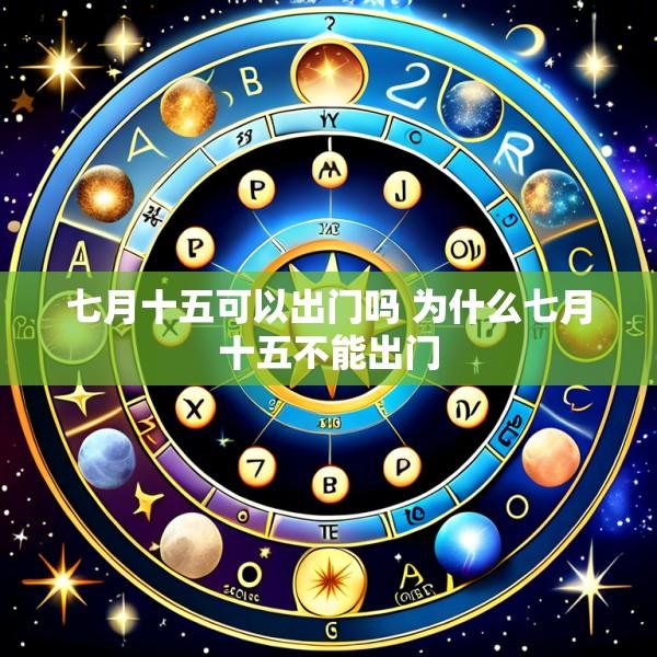 七月十五可以出门吗 为什么七月十五不能出门