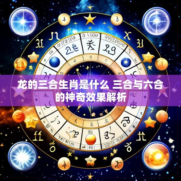 龙的三合生肖是什么 三合与六合的神奇效果解析