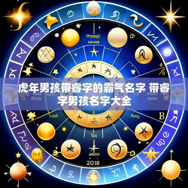 虎年男孩带睿字的霸气名字 带睿字男孩名字大全