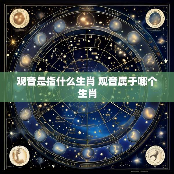 观音是指什么生肖 观音属于哪个生肖