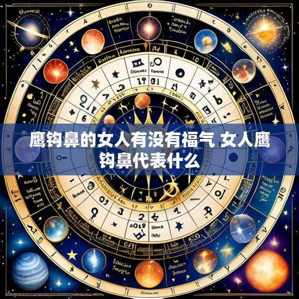 鹰钩鼻的女人有没有福气 女人鹰钩鼻代表什么