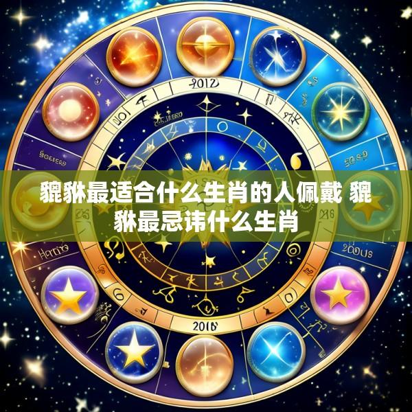 貔貅最适合什么生肖的人佩戴 貔貅最忌讳什么生肖