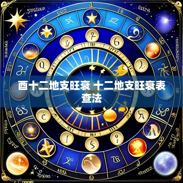 酉十二地支旺衰 十二地支旺衰表查法
