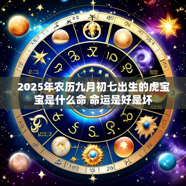 2025年农历九月初七出生的虎宝宝是什么命 命运是好是坏