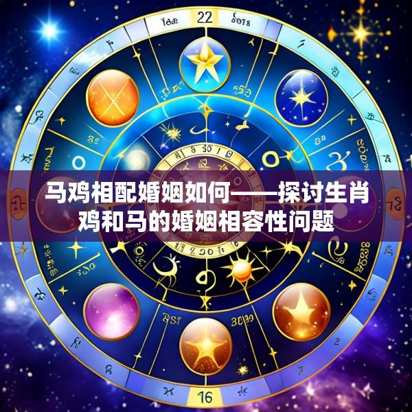 马鸡相配婚姻如何——探讨生肖鸡和马的婚姻相容性问题
