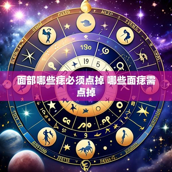 面部哪些痣必须点掉 哪些面痣需点掉