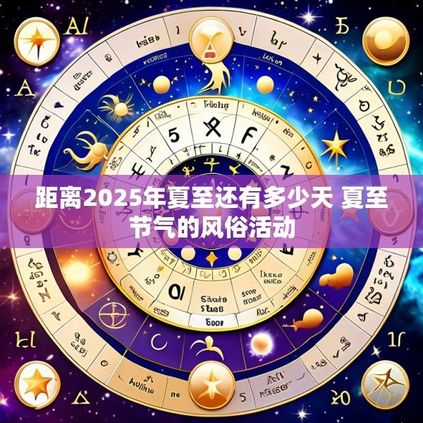 距离2025年夏至还有多少天 夏至节气的风俗活动