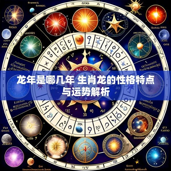 龙年是哪几年 生肖龙的性格特点与运势解析