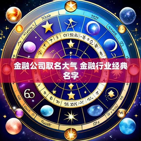 金融公司取名大气 金融行业经典名字