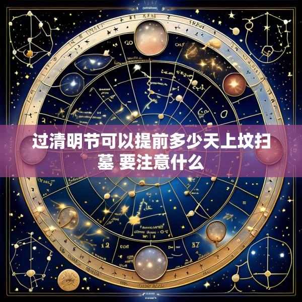 过清明节可以提前多少天上坟扫墓 要注意什么
