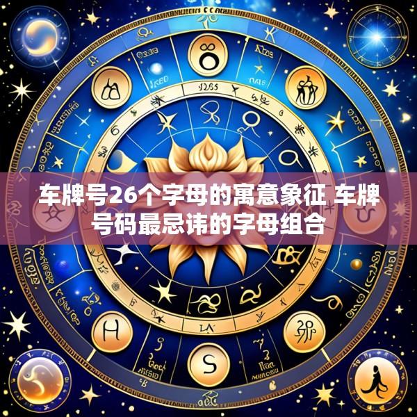 车牌号26个字母的寓意象征 车牌号码最忌讳的字母组合