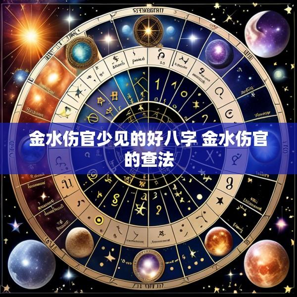 金水伤官少见的好八字 金水伤官的查法
