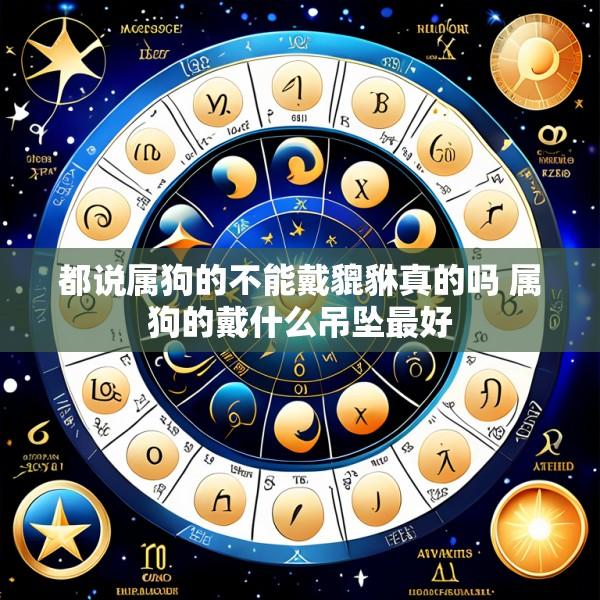 都说属狗的不能戴貔貅真的吗 属狗的戴什么吊坠最好
