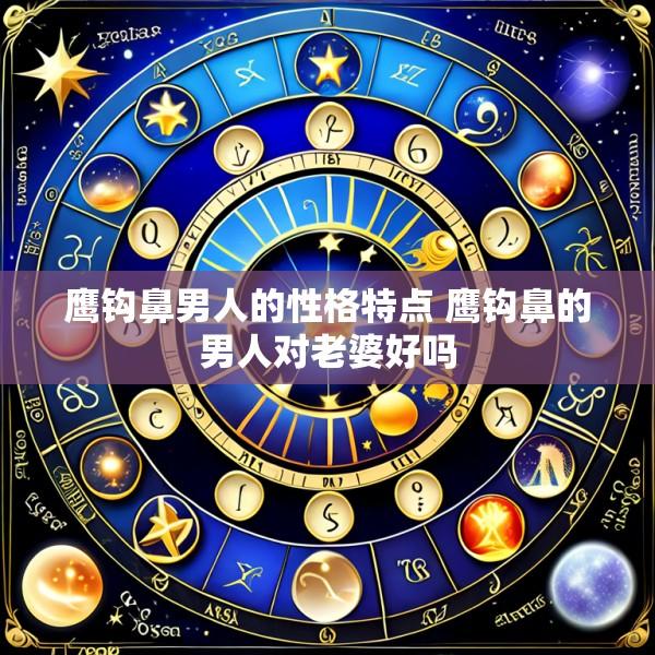 鹰钩鼻男人的性格特点 鹰钩鼻的男人对老婆好吗
