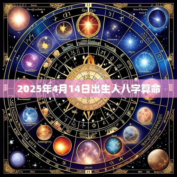 2025年4月14日出生人八字算命