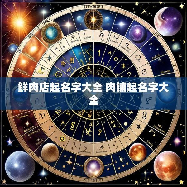 鲜肉店起名字大全 肉铺起名字大全