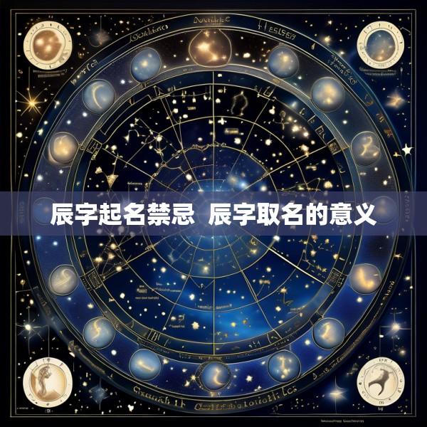 辰字起名禁忌  辰字取名的意义