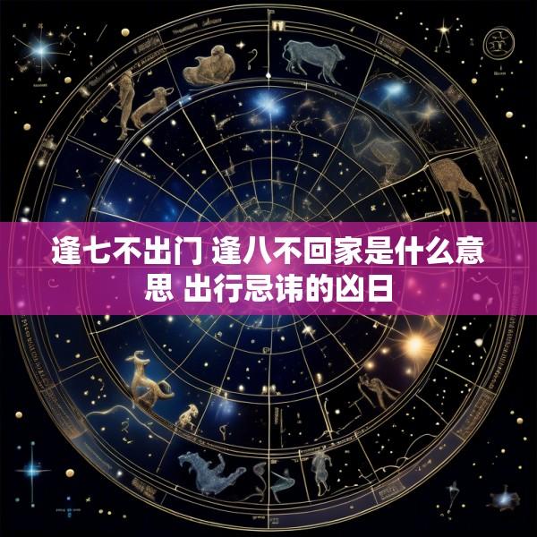逢七不出门 逢八不回家是什么意思 出行忌讳的凶日