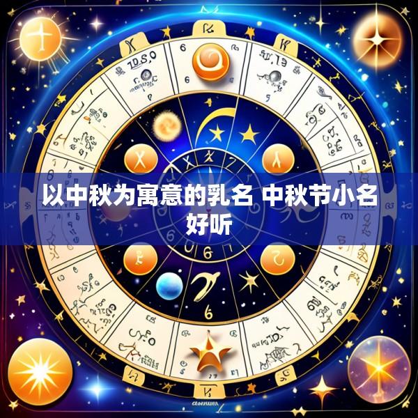 以中秋为寓意的乳名 中秋节小名好听