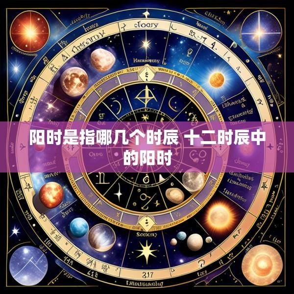 阳时是指哪几个时辰 十二时辰中的阳时