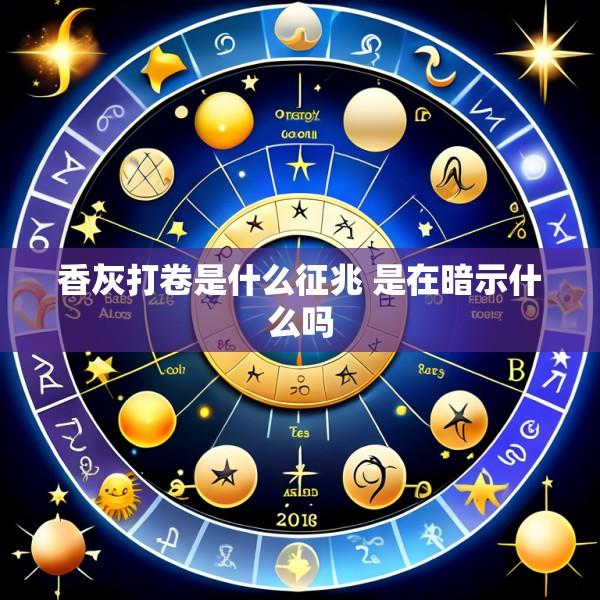 香灰打卷是什么征兆 是在暗示什么吗