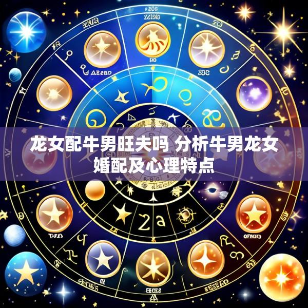 龙女配牛男旺夫吗 分析牛男龙女婚配及心理特点
