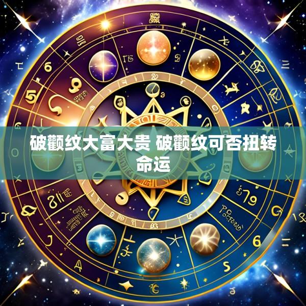 破颧纹大富大贵 破颧纹可否扭转命运