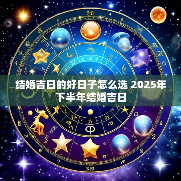 结婚吉日的好日子怎么选 2025年下半年结婚吉日