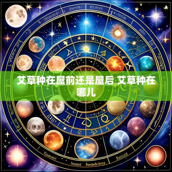 艾草种在屋前还是屋后 艾草种在哪儿