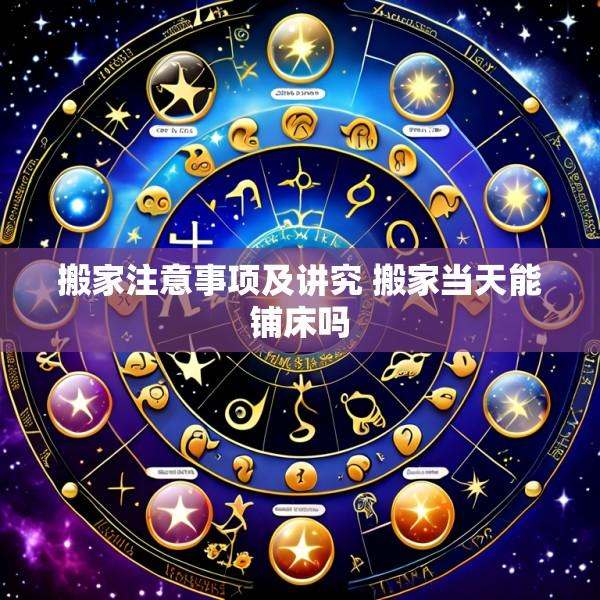 搬家注意事项及讲究 搬家当天能铺床吗