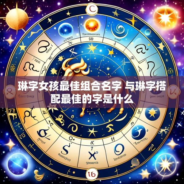 琳字女孩最佳组合名字 与琳字搭配最佳的字是什么