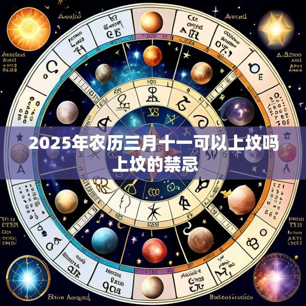 2025年农历三月十一可以上坟吗 上坟的禁忌