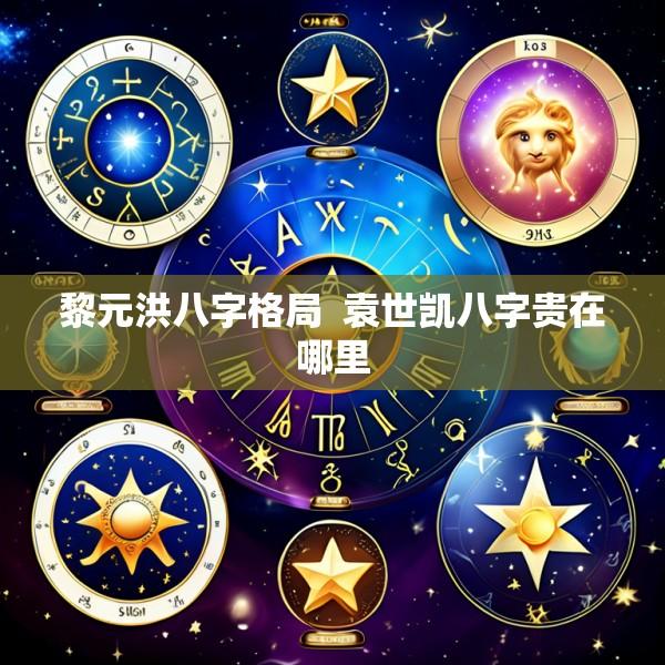 黎元洪八字格局  袁世凯八字贵在哪里