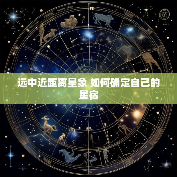 远中近距离星象 如何确定自己的星宿